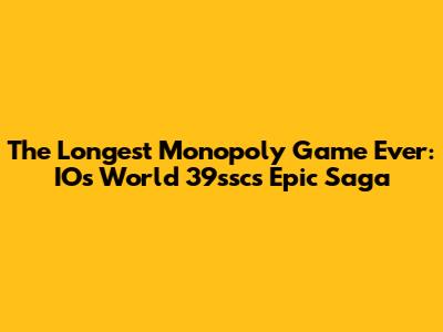 The Longest Monopoly Game Ever: IOs World 39ssc's Epic Saga