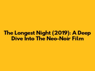 The Longest Night (2019): A Deep Dive Into The Neo-Noir Film