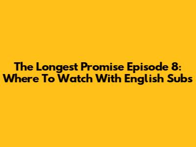 The Longest Promise Episode 8: Where To Watch With English Subs