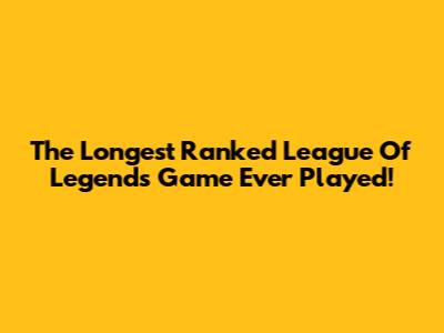 The Longest Ranked League Of Legends Game Ever Played!