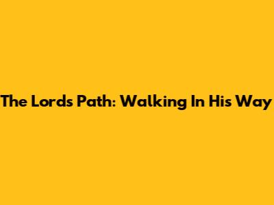 The Lord's Path: Walking In His Way