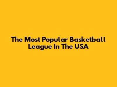 The Most Popular Basketball League In The USA