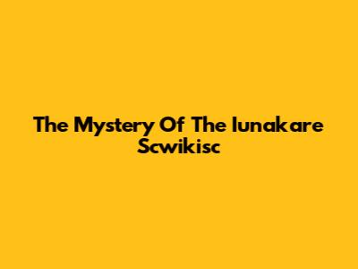 The Mystery Of The "Iunakare Scwikisc"