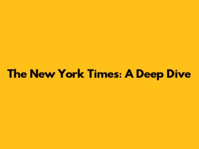 The New York Times: A Deep Dive