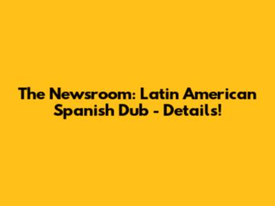 The Newsroom: Latin American Spanish Dub - Details!