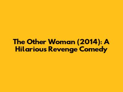 The Other Woman (2014): A Hilarious Revenge Comedy