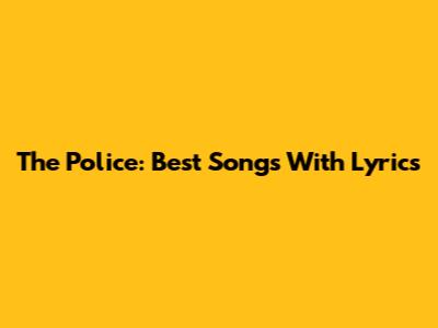 The Police: Best Songs With Lyrics