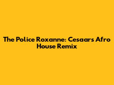 The Police Roxanne: Cesaar's Afro House Remix