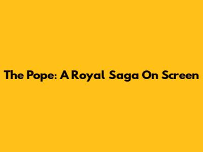 The Pope: A Royal Saga On Screen