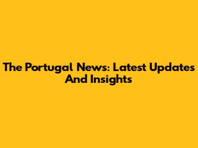 The Portugal News: Latest Updates And Insights