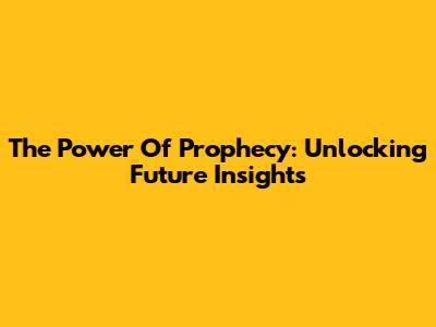 The Power Of Prophecy: Unlocking Future Insights