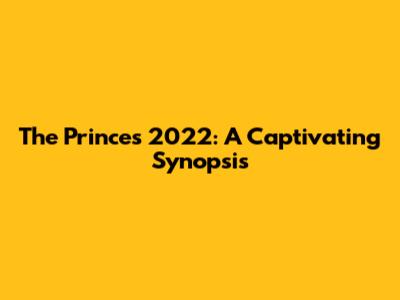 The Princes 2022: A Captivating Synopsis