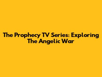 The Prophecy TV Series: Exploring The Angelic War