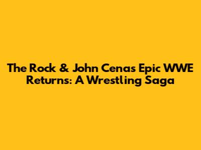 The Rock & John Cena's Epic WWE Returns: A Wrestling Saga