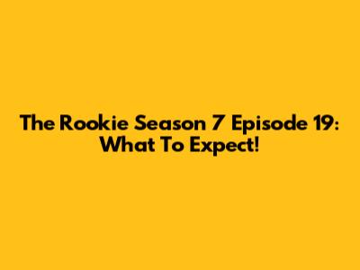 The Rookie Season 7 Episode 19: What To Expect!