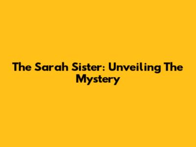 The Sarah Sister: Unveiling The Mystery