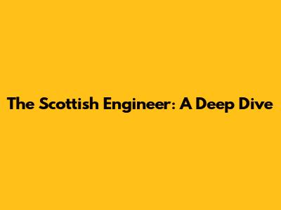 The Scottish Engineer: A Deep Dive
