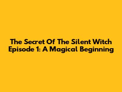 The Secret Of The Silent Witch Episode 1: A Magical Beginning