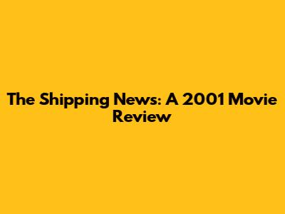 The Shipping News: A 2001 Movie Review