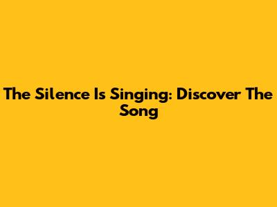 The Silence Is Singing: Discover The Song