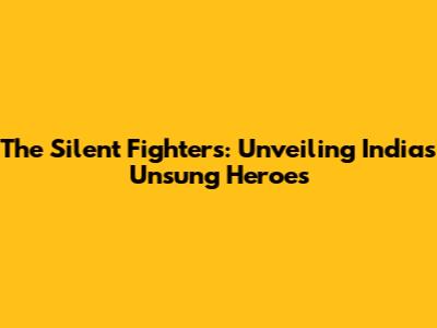 The Silent Fighters: Unveiling India's Unsung Heroes