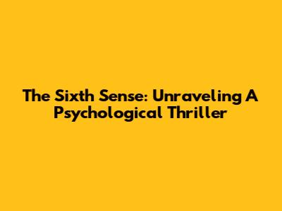 The Sixth Sense: Unraveling A Psychological Thriller