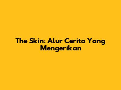 The Skin: Alur Cerita Yang Mengerikan