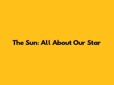 The Sun: All About Our Star