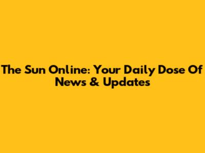 The Sun Online: Your Daily Dose Of News & Updates