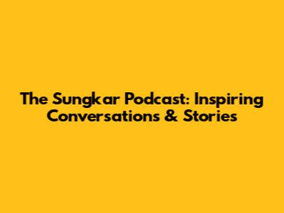 The Sungkar Podcast: Inspiring Conversations & Stories