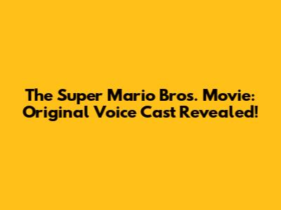 The Super Mario Bros. Movie: Original Voice Cast Revealed!