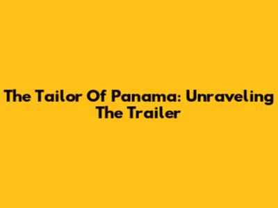 The Tailor Of Panama: Unraveling The Trailer