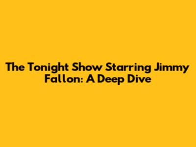 The Tonight Show Starring Jimmy Fallon: A Deep Dive