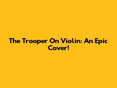 The Trooper On Violin: An Epic Cover!