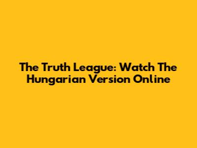 The Truth League: Watch The Hungarian Version Online