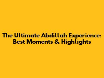 The Ultimate Abdillah Experience: Best Moments & Highlights
