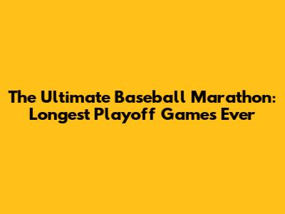 The Ultimate Baseball Marathon: Longest Playoff Games Ever