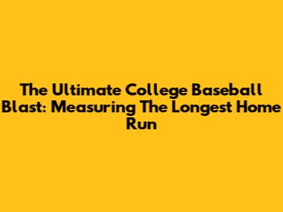 The Ultimate College Baseball Blast: Measuring The Longest Home Run