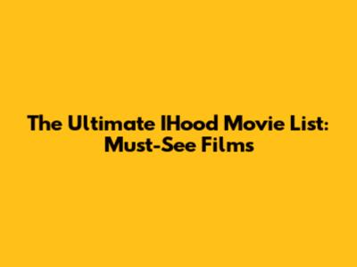 The Ultimate IHood Movie List: Must-See Films