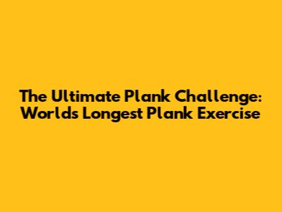 The Ultimate Plank Challenge: World's Longest Plank Exercise