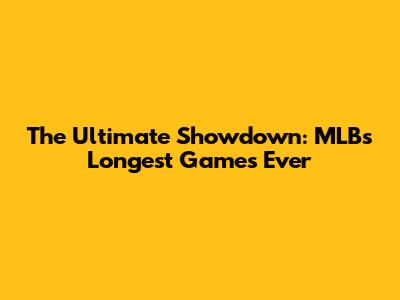 The Ultimate Showdown: MLB's Longest Games Ever
