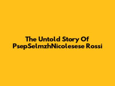 The Untold Story Of PsepSelmzhNicolesese Rossi
