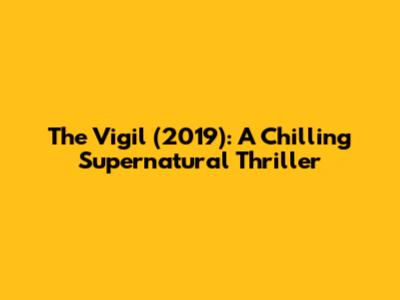 The Vigil (2019): A Chilling Supernatural Thriller