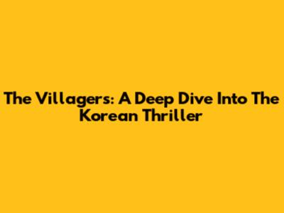 The Villagers: A Deep Dive Into The Korean Thriller