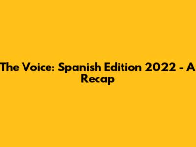 The Voice: Spanish Edition 2022 - A Recap