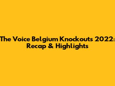The Voice Belgium Knockouts 2022: Recap & Highlights