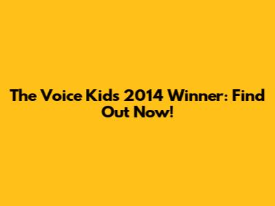 The Voice Kids 2014 Winner: Find Out Now!