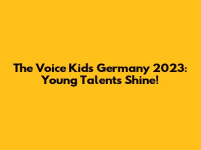 The Voice Kids Germany 2023: Young Talents Shine!