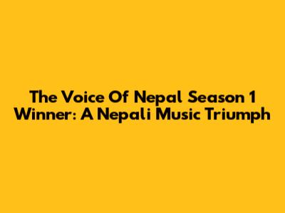 The Voice Of Nepal Season 1 Winner: A Nepali Music Triumph