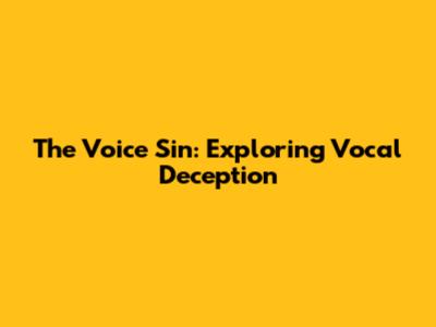 The Voice Sin: Exploring Vocal Deception